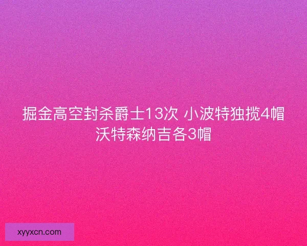 掘金高空封杀爵士13次 小波特独揽4帽沃特森纳吉各3帽